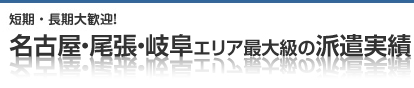 短期・長期大歓迎! 名古屋・尾張・岐阜・エリア最大級の派遣実績