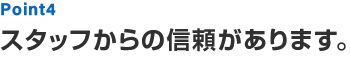 Point4 スタッフからの信頼があります。