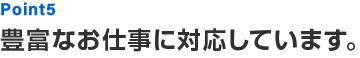 Point5 豊富なお仕事に対応しています。